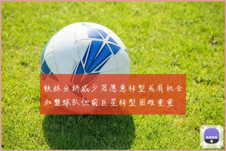 铁林分析威少若愿意转型或有机会加盟球队但前巨星转型困难重重
