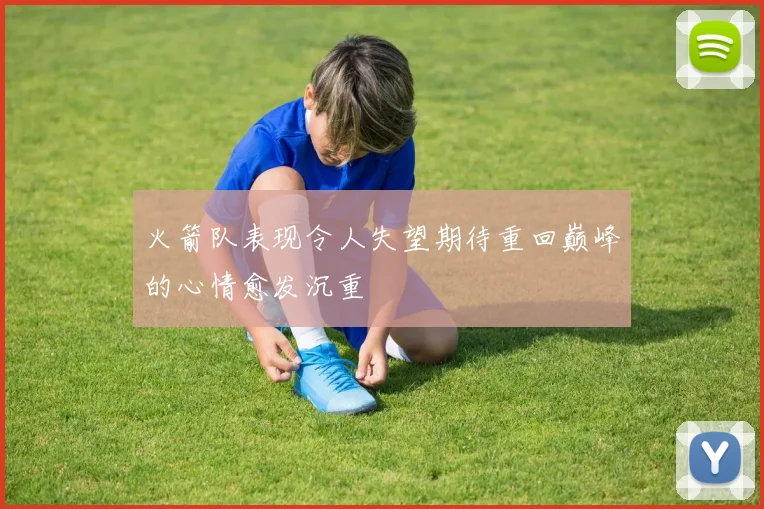 火箭队表现令人失望期待重回巅峰的心情愈发沉重