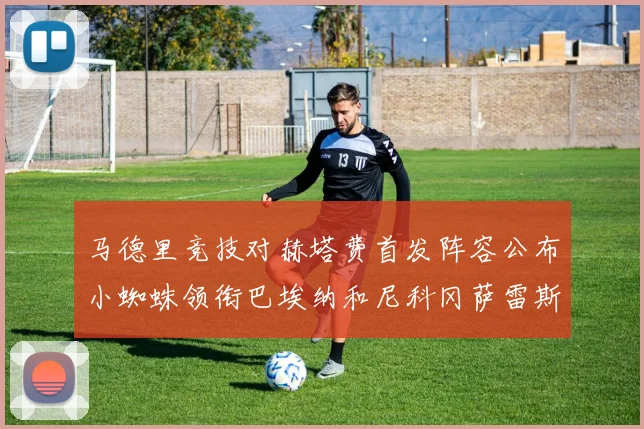 马德里竞技对赫塔费首发阵容公布小蜘蛛领衔巴埃纳和尼科冈萨雷斯出战