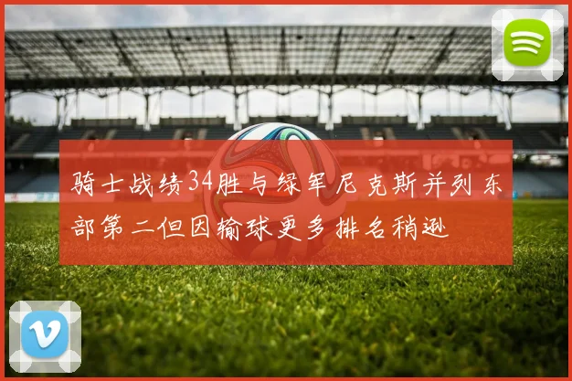 骑士战绩34胜与绿军尼克斯并列东部第二但因输球更多排名稍逊