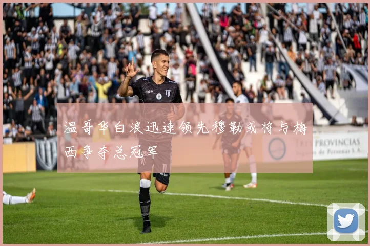 温哥华白浪迅速领先穆勒或将与梅西争夺总冠军