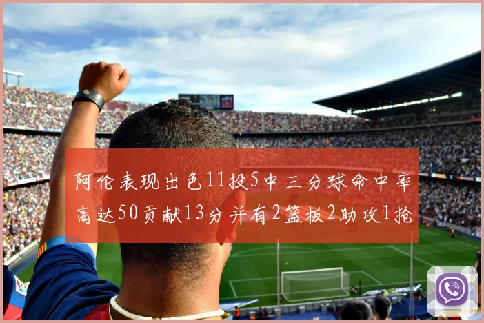 阿伦表现出色11投5中三分球命中率高达50贡献13分并有2篮板2助攻1抢断1盖帽