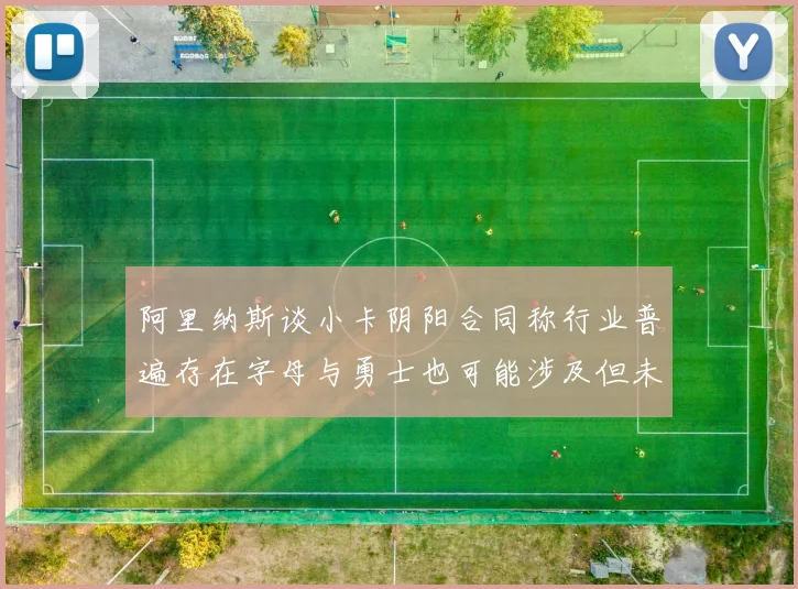 阿里纳斯谈小卡阴阳合同称行业普遍存在字母与勇士也可能涉及但未被查处