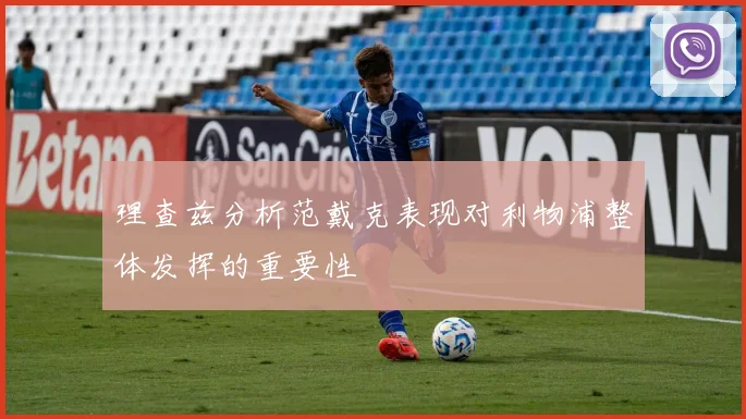 理查兹分析范戴克表现对利物浦整体发挥的重要性