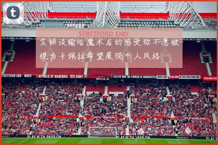 艾顿谈输给魔术后的感受称不愿被视为卡佩拉希望展现个人风格