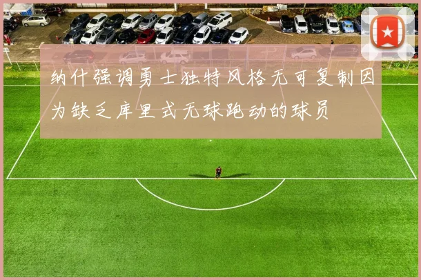 纳什强调勇士独特风格无可复制因为缺乏库里式无球跑动的球员