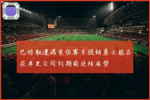 巴特勒遭遇重伤赛季报销勇士能否在库里合同到期前逆转局势