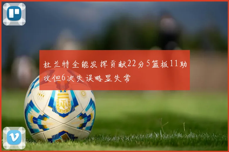 杜兰特全能发挥贡献22分5篮板11助攻但6次失误略显失常