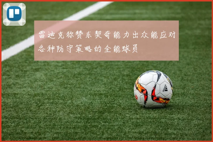 雷迪克称赞东契奇能力出众能应对各种防守策略的全能球员