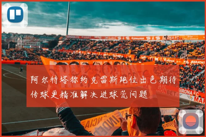 阿尔特塔称约克雷斯跑位出色期待传球更精准解决进球荒问题