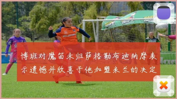 博班对魔笛未归萨格勒布迪纳摩表示遗憾并欣喜于他加盟米兰的决定