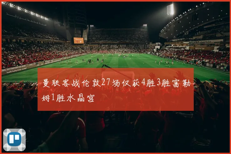 曼联客战伦敦27场仅获4胜3胜富勒姆1胜水晶宫