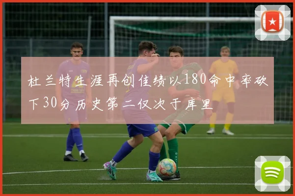 杜兰特生涯再创佳绩以180命中率砍下30分历史第二仅次于库里