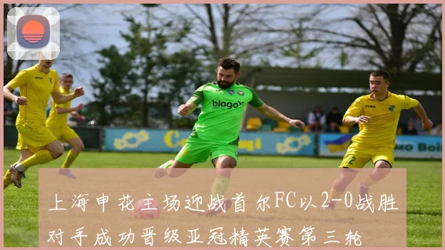 上海申花主场迎战首尔FC以2-0战胜对手成功晋级亚冠精英赛第三轮