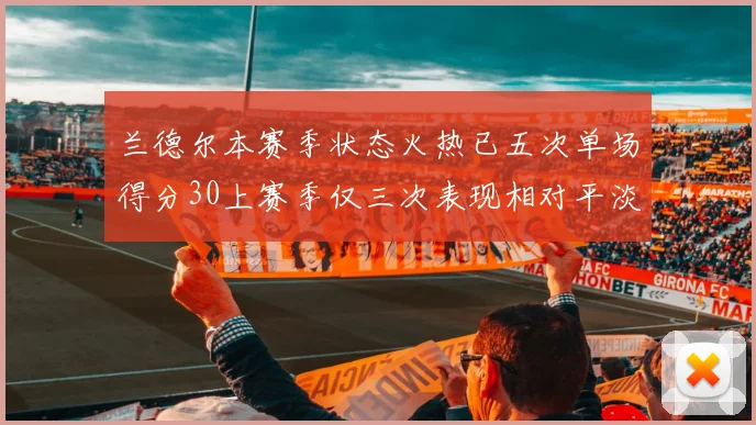兰德尔本赛季状态火热已五次单场得分30上赛季仅三次表现相对平淡