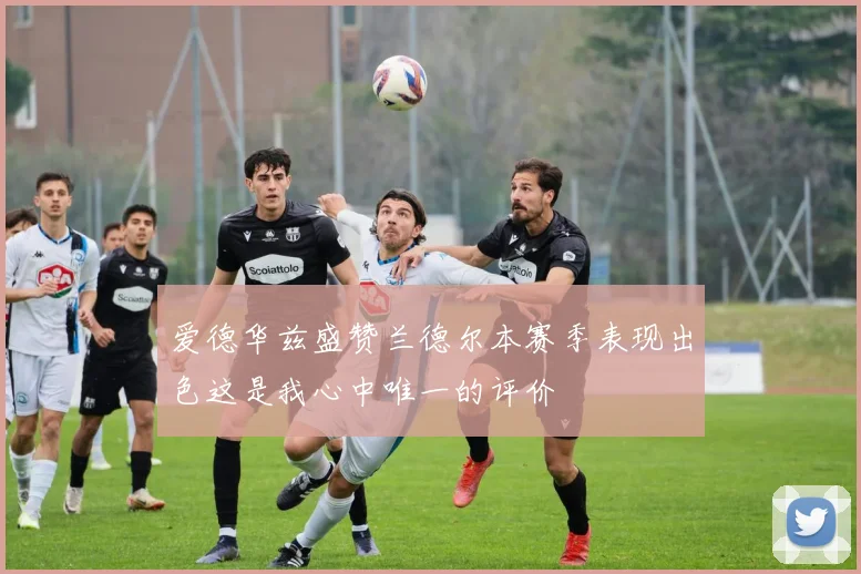 爱德华兹盛赞兰德尔本赛季表现出色这是我心中唯一的评价