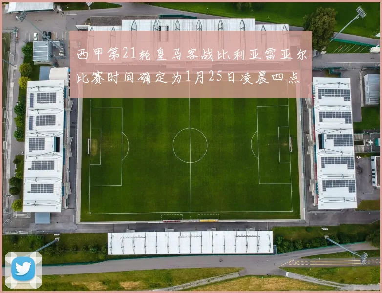 西甲第21轮皇马客战比利亚雷亚尔比赛时间确定为1月25日凌晨四点
