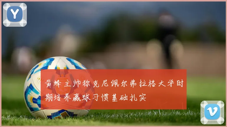 黄蜂主帅称克尼佩尔弗拉格大学时期培养赢球习惯基础扎实