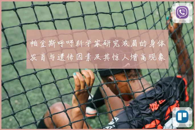 帕金斯呼吁科学家研究浓眉的身体发育与遗传因素及其惊人增高现象