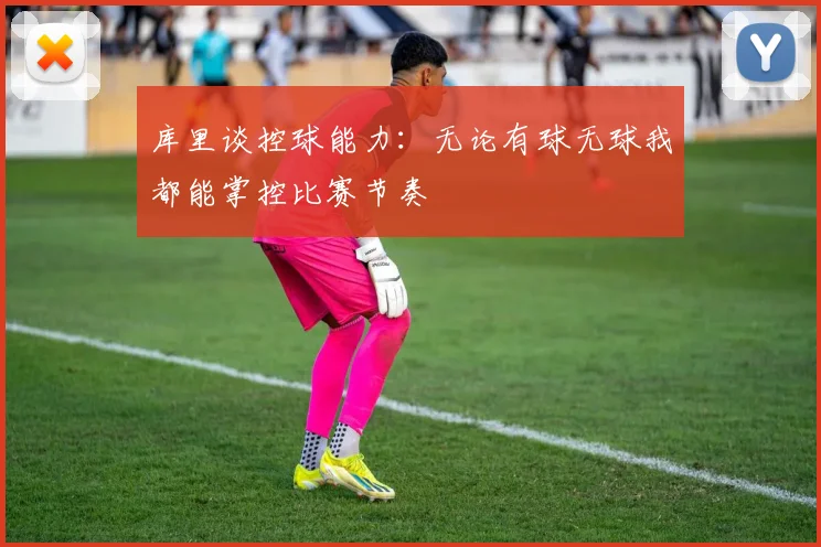库里谈控球能力：无论有球无球我都能掌控比赛节奏